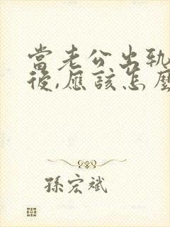 当老公出轨回归后,应该怎么办