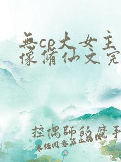 无cp大女主群像修仙文完结
