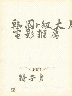 韩国r级大尺度电影推荐