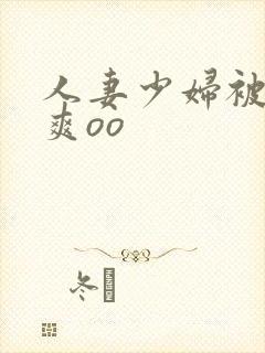 人妻少妇被粗大爽oo