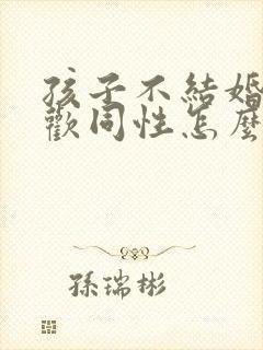 孩子不结婚,喜欢同性怎么办