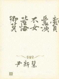 卿若不爱,离开莫悔女演员