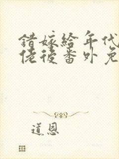 错嫁给年代文大佬后番外免费阅读