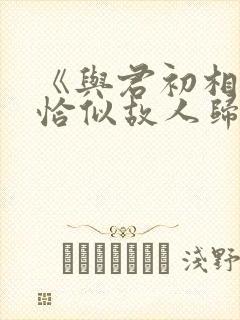 《与君初相识·恰似故人归》