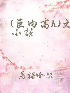 (巨肉高h)文小说