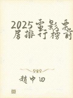 2025电影票房排行榜前十名