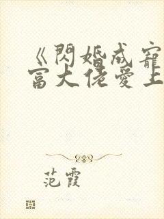 《闪婚成宠:首富大佬爱上我》