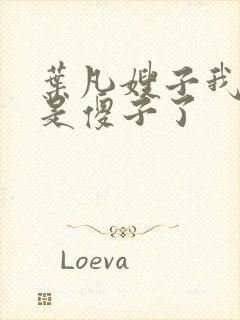 叶凡嫂子我真不是傻子了