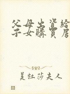 父母出资给婚后子女购买房子离婚财产分割