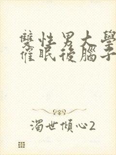 双性男大学生被催眠后脑子多少有点