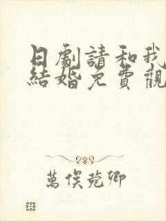 日剧请和我老公结婚免费观看全集