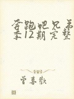 奔跑吧兄弟第七季12期完整版