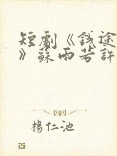 短剧《钱途无量》苏雨若许磊