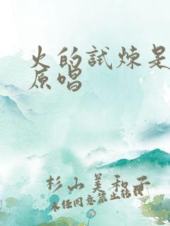 火的试炼是主爱原唱