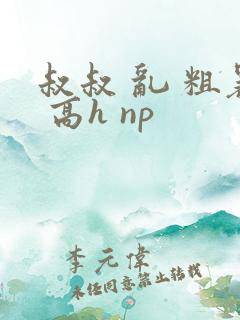 叔叔 乱 粗暴 高h np