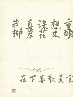 我真没想重生啊柳岸花又明最新