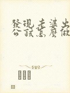 发现老婆出轨老公该怎么做