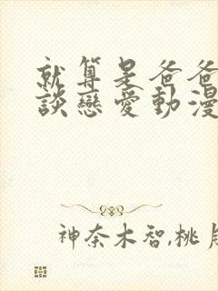 就算是爸爸也想谈恋爱动漫