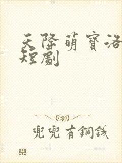 天降萌宝洛子言短剧