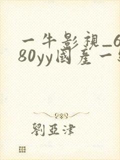 一牛影视_6080yy国产一级