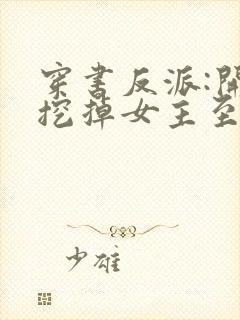 穿书反派:开局挖掉女主至尊骨完结