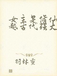 女主是修仙者穿越古代强大的小说