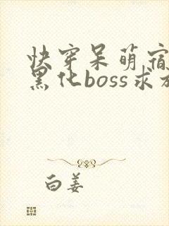 快穿呆萌宿主:黑化boss求放过全文免费下载