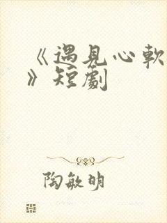 《遇见心软的神》短剧