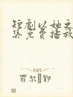 短剧以她之名全集免费播放