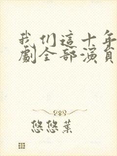 我们这十年电视剧全部演员表