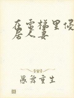 在电梯里侵犯邻居人妻