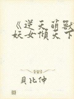 《逆天萌兽绝世妖女倾天下》