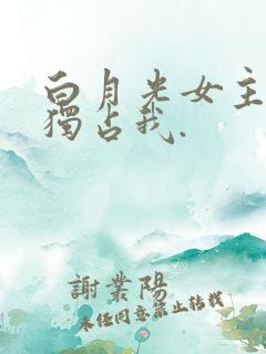 白月光女主总想独占我.