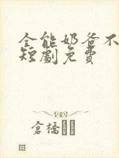 全能奶爸不好惹短剧免费