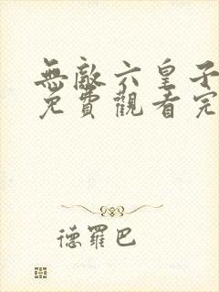 无敌六皇子短剧免费观看完整版