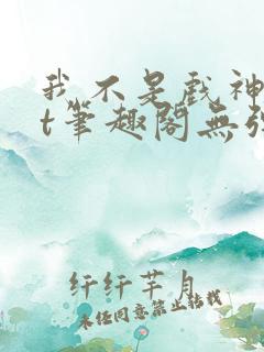 我不是戏神txt笔趣阁无弹窗