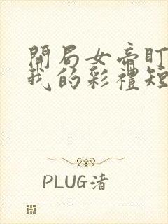 开局女帝盯上了我的彩礼短剧免费看