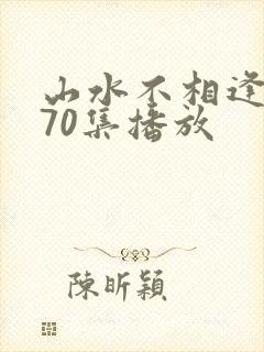 山水不相逢短剧70集播放