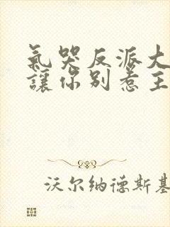 气哭反派大小姐让你别惹主角短剧