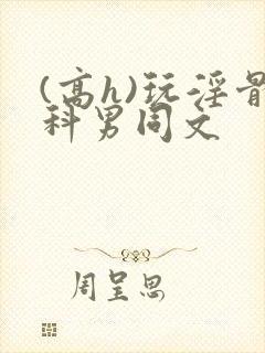(高h)玩淫骨科男同文