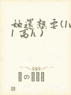 她还想要(1v1 高h )