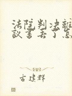 法院判决离婚协议书丢了怎么补办