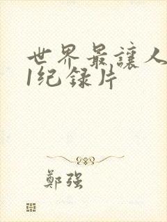 世界最让人不安1纪录片