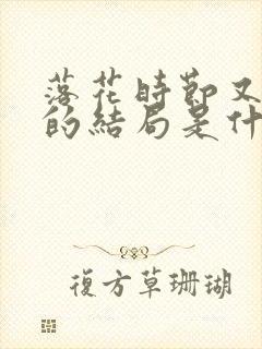 落花时节又逢君的结局是什么