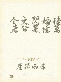 全文闪婚后发现老公是亿万富豪