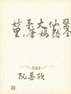 妙手大仙医陈万里,唐嫣然全部章节免费阅读