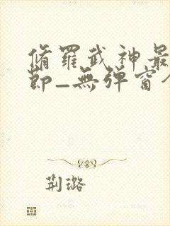 修罗武神最新章节_无弹窗全文免费阅读