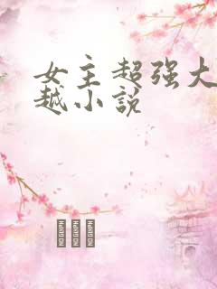 女主超强大的穿越小说