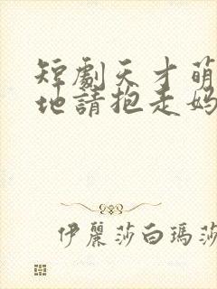 短剧天才萌宝爹地请抱走妈咪在线看免费