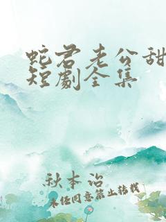 蛇君老公甜又宠短剧全集